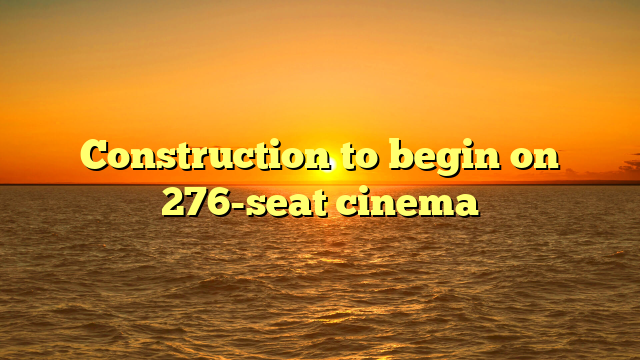 Construction to begin on 276-seat cinema 